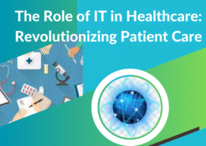 The Role of IT in Healthcare: Revolutionizing Patient Care